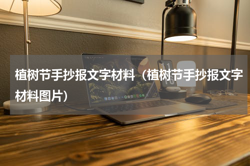 植树节手抄报文字材料（植树节手抄报文字材料图片）