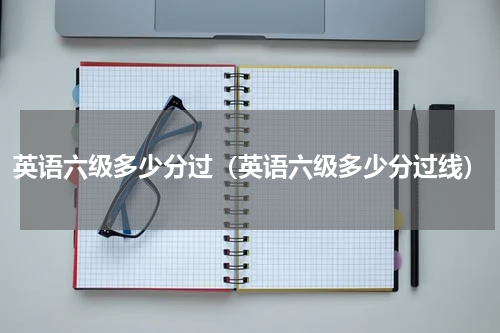 英语六级多少分过（英语六级多少分过线）