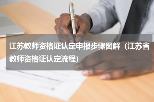 江苏教师资格证认定申报步骤图解（江苏省教师资格证认定流程）