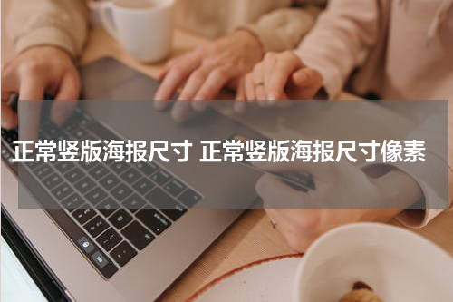 正常竖版海报尺寸 正常竖版海报尺寸像素