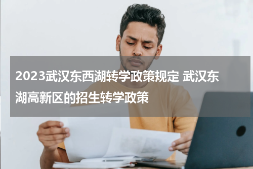 2023武汉东西湖转学政策规定 武汉东湖高新区的招生转学政策