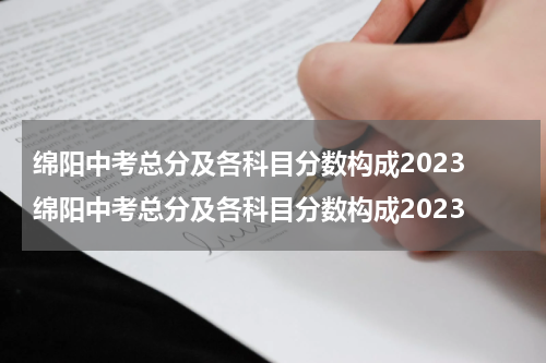 绵阳中考总分及各科目分数构成2023 绵阳中考总分及各科目分数构成2023