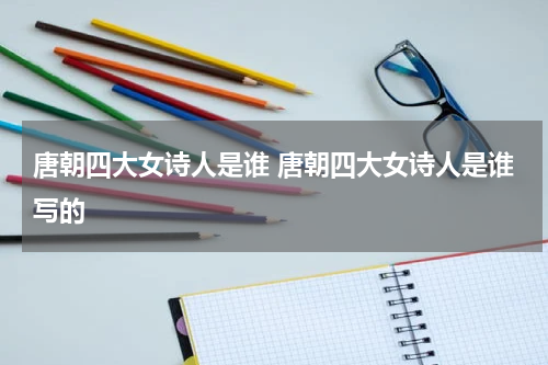 唐朝四大女诗人是谁 唐朝四大女诗人是谁写的
