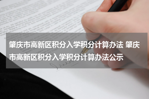 肇庆市高新区积分入学积分计算办法 肇庆市高新区积分入学积分计算办法公示