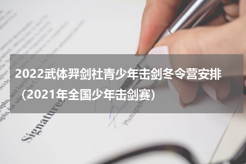 2022武体羿剑社青少年击剑冬令营安排（2021年全国少年击剑赛）