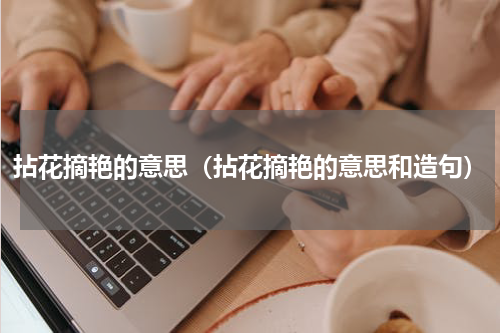 拈花摘艳的意思（拈花摘艳的意思和造句）