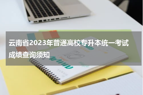 云南省2023年普通高校专升本统一考试成绩查询须知