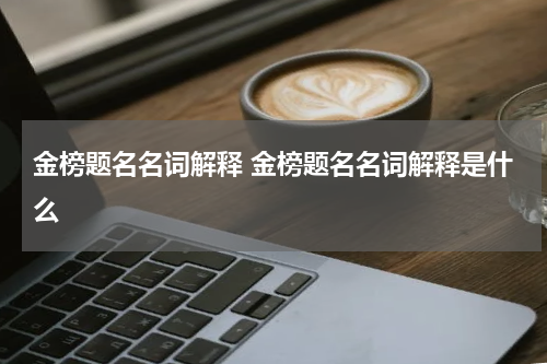 金榜题名名词解释 金榜题名名词解释是什么
