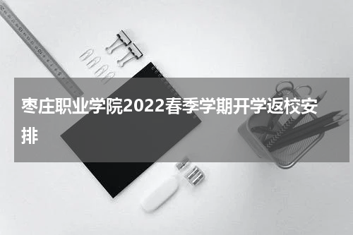 枣庄职业学院2022春季学期开学返校安排