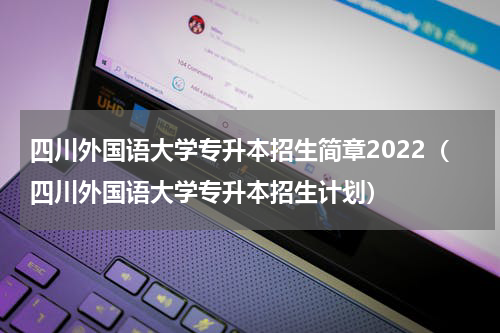 四川外国语大学专升本招生简章2022（四川外国语大学专升本招生计划）