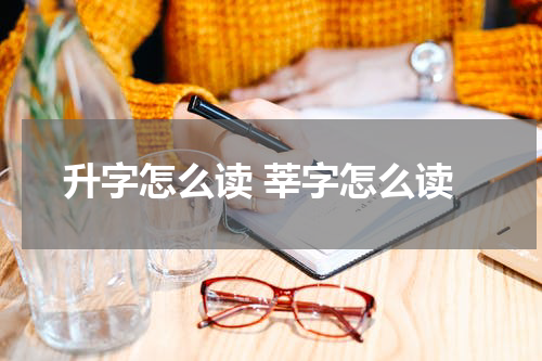 升字怎么读 莘字怎么读