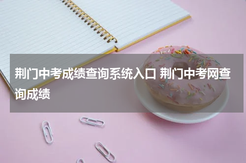 荆门中考成绩查询系统入口 荆门中考网查询成绩