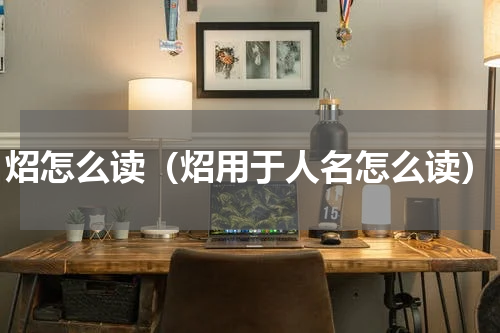 炤怎么读（炤用于人名怎么读）