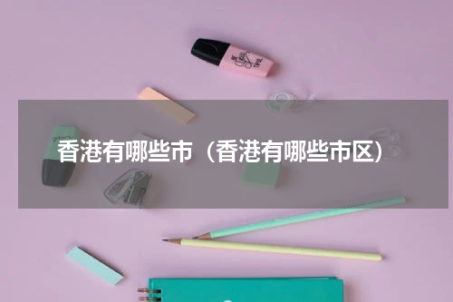 香港有哪些市（香港有哪些市区）