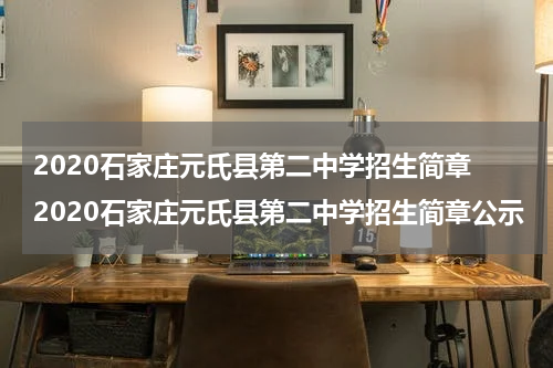 2020石家庄元氏县第二中学招生简章 2020石家庄元氏县第二中学招生简章公示