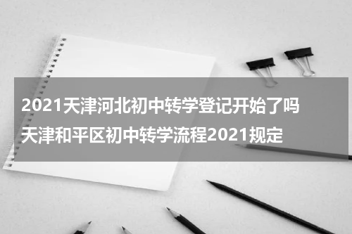 2021天津河北初中转学登记开始了吗 天津和平区初中转学流程2021规定