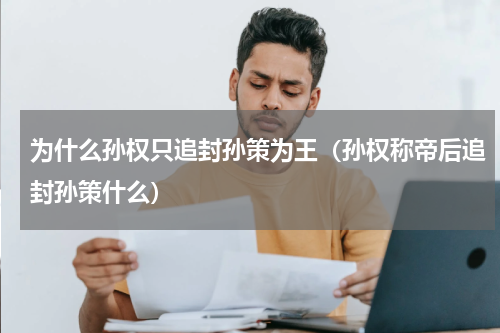 为什么孙权只追封孙策为王（孙权称帝后追封孙策什么）