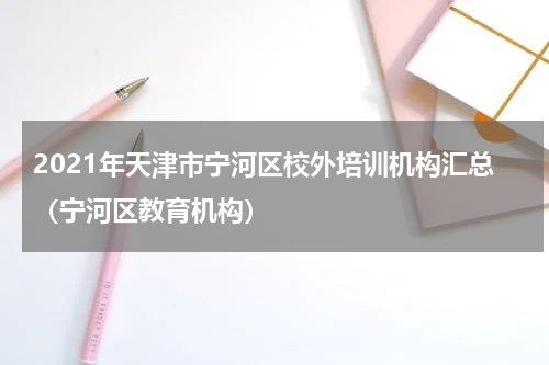 2021年天津市宁河区校外培训机构汇总（宁河区教育机构）