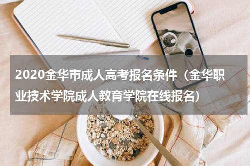 2020金华市成人高考报名条件（金华职业技术学院成人教育学院在线报名）
