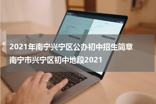 2021年南宁兴宁区公办初中招生简章 南宁市兴宁区初中地段2021