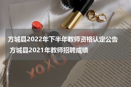方城县2022年下半年教师资格认定公告 方城县2021年教师招聘成绩
