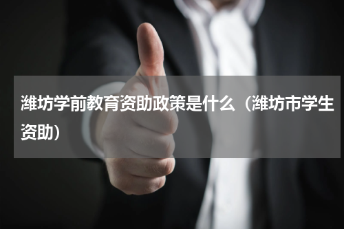 潍坊学前教育资助政策是什么（潍坊市学生资助）