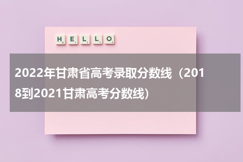 2022年甘肃省高考录取分数线（2018到2021甘肃高考分数线）