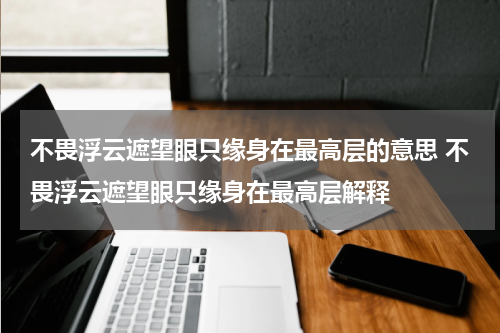 不畏浮云遮望眼只缘身在最高层的意思 不畏浮云遮望眼只缘身在最高层解释