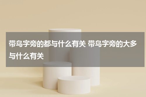 带鸟字旁的都与什么有关 带鸟字旁的大多与什么有关