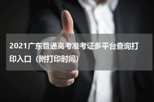 2021广东普通高考准考证多平台查询打印入口（附打印时间）