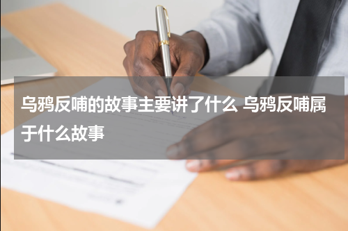 乌鸦反哺的故事主要讲了什么 乌鸦反哺属于什么故事