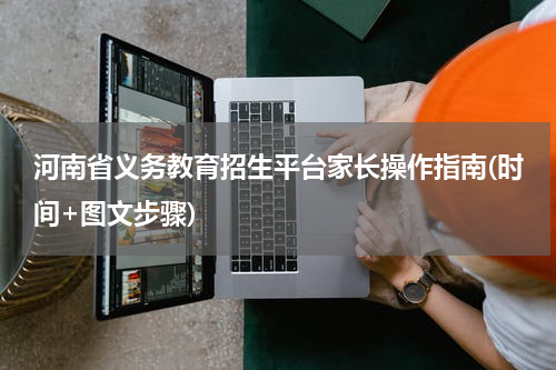 河南省义务教育招生平台家长操作指南(时间+图文步骤)