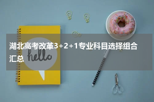 湖北高考改革3+2+1专业科目选择组合汇总