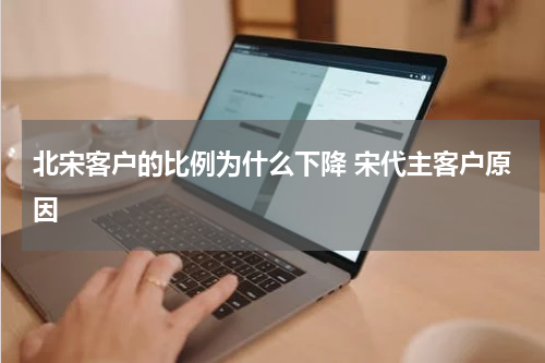 北宋客户的比例为什么下降 宋代主客户原因