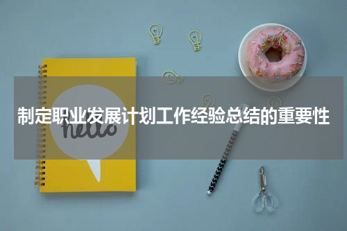 制定职业发展计划工作经验总结的重要性