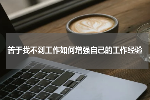 苦于找不到工作如何增强自己的工作经验