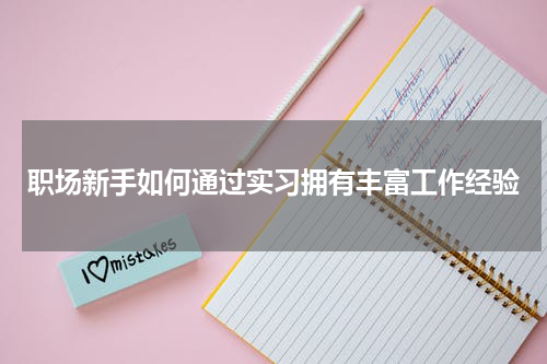 职场新手如何通过实习拥有丰富工作经验