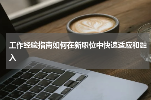 工作经验指南如何在新职位中快速适应和融入