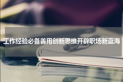 工作经验必备善用创新思维开辟职场新蓝海