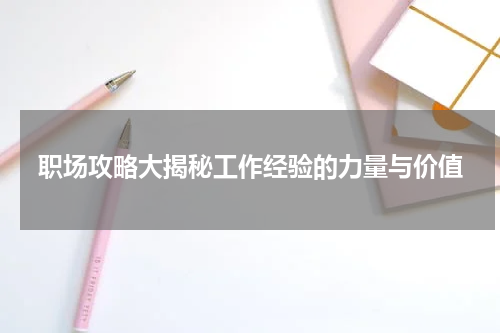 职场攻略大揭秘工作经验的力量与价值