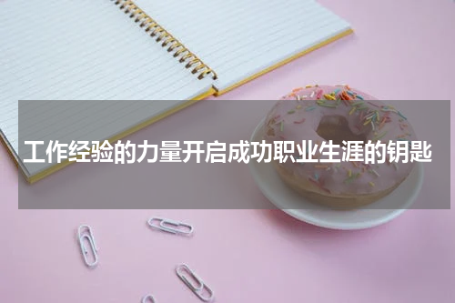 工作经验的力量开启成功职业生涯的钥匙