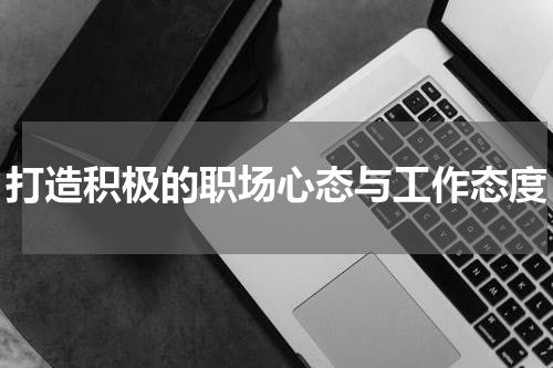 打造积极的职场心态与工作态度