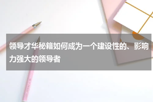 领导才华秘籍如何成为一个建设性的、影响力强大的领导者