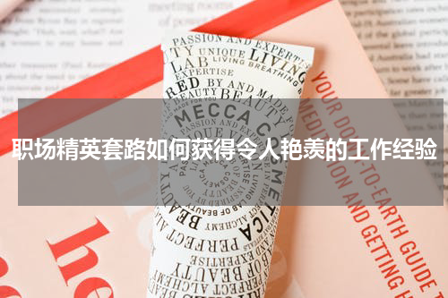 职场精英套路如何获得令人艳羡的工作经验
