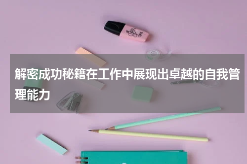 解密成功秘籍在工作中展现出卓越的自我管理能力