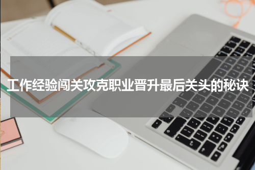 工作经验闯关攻克职业晋升最后关头的秘诀