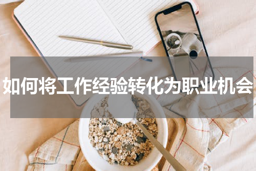 如何将工作经验转化为职业机会