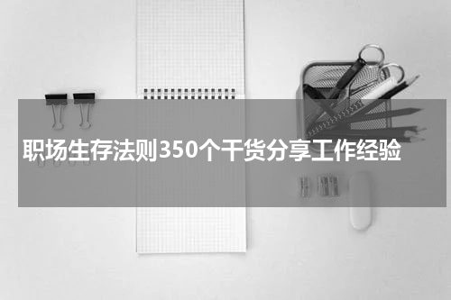 职场生存法则350个干货分享工作经验