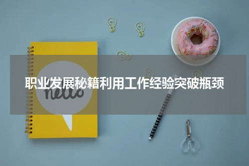 职业发展秘籍利用工作经验突破瓶颈