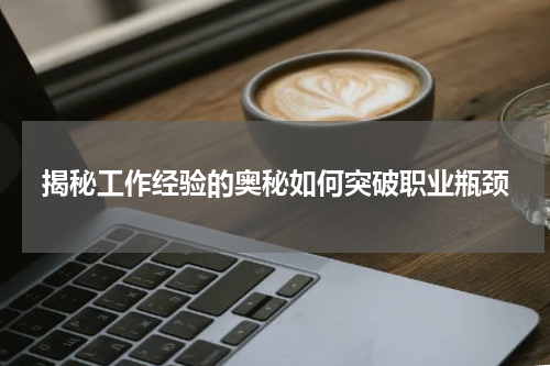揭秘工作经验的奥秘如何突破职业瓶颈